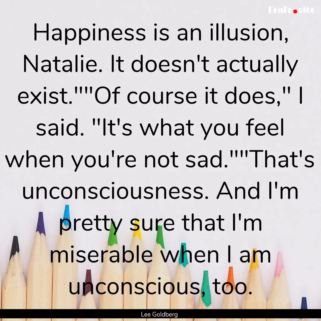 Happiness is an illusion, Natalie. It doesn't.... : Quote by Lee Goldberg