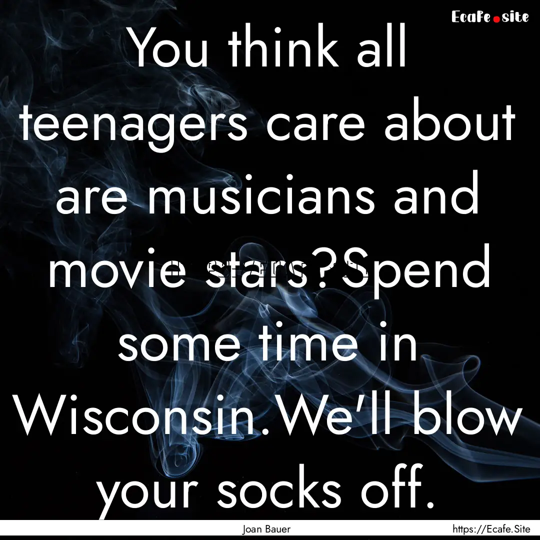 You think all teenagers care about are musicians.... : Quote by Joan Bauer