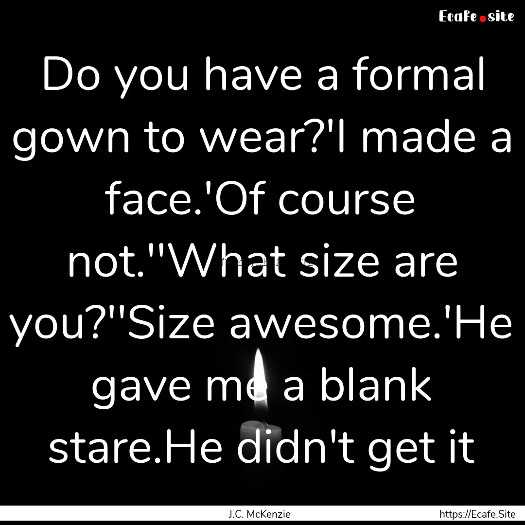 Do you have a formal gown to wear?'I made.... : Quote by J.C. McKenzie