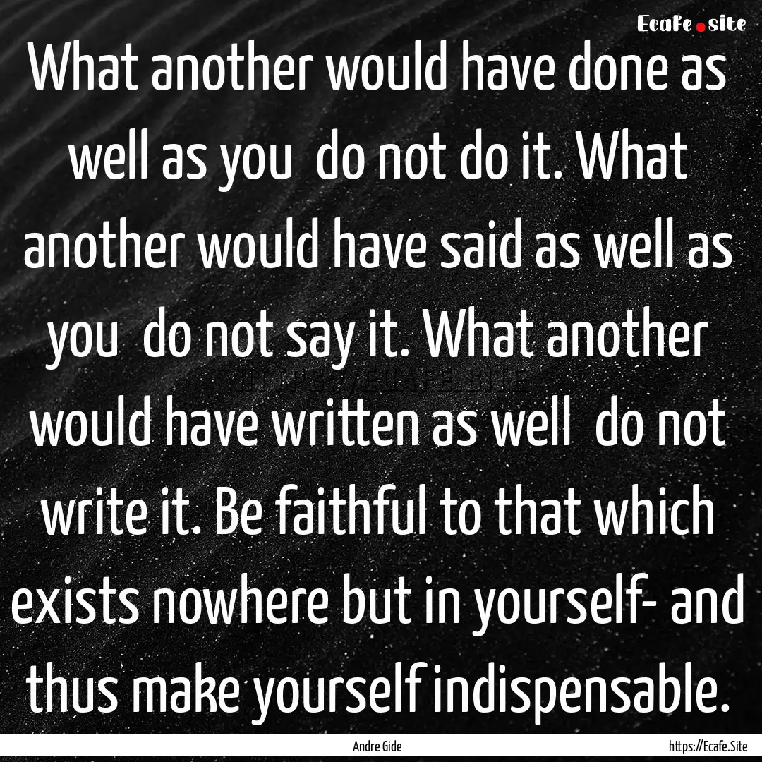 What another would have done as well as you.... : Quote by Andre Gide