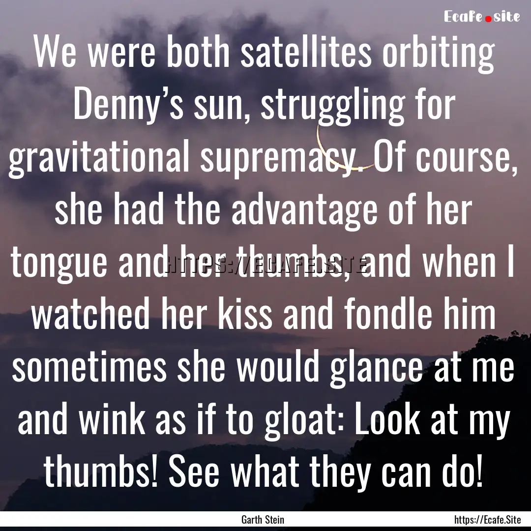 We were both satellites orbiting Denny’s.... : Quote by Garth Stein