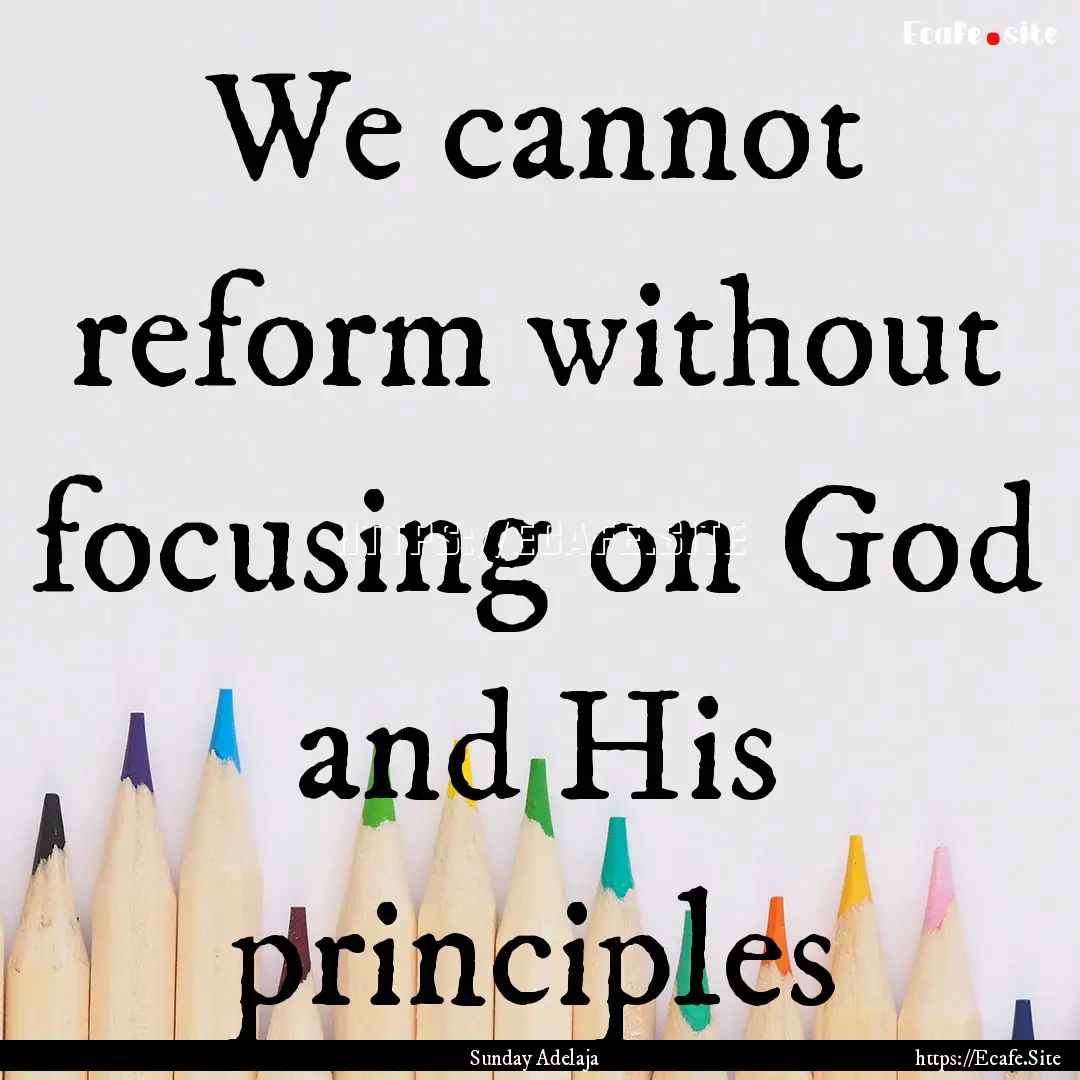 We cannot reform without focusing on God.... : Quote by Sunday Adelaja