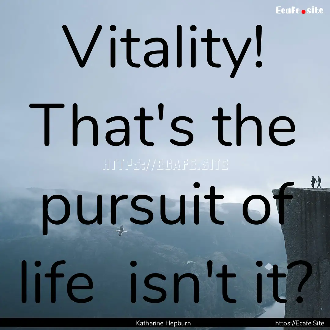 Vitality! That's the pursuit of life isn't.... : Quote by Katharine Hepburn