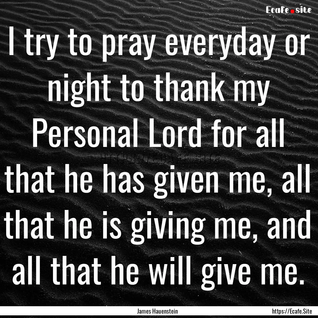 I try to pray everyday or night to thank.... : Quote by James Hauenstein