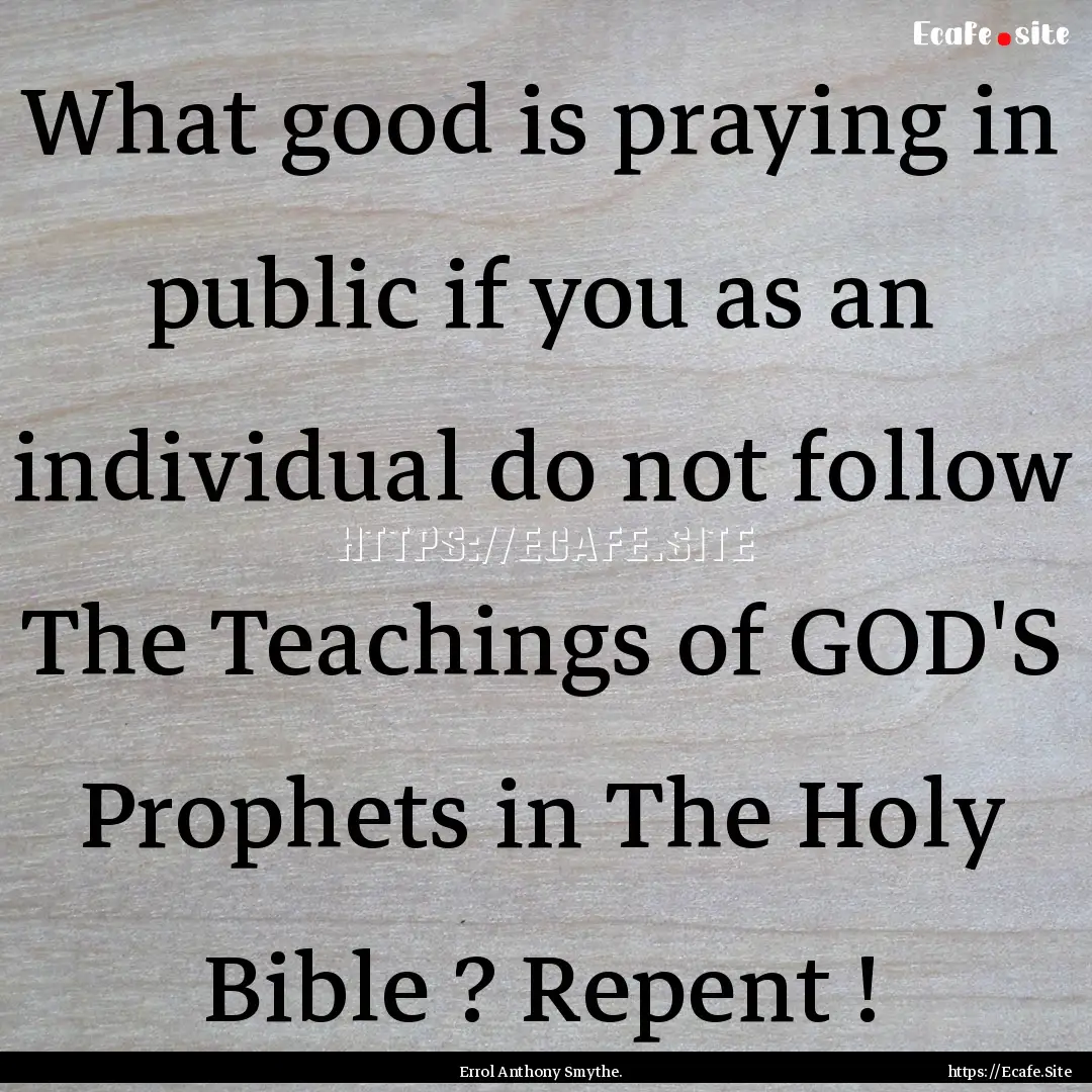 What good is praying in public if you as.... : Quote by Errol Anthony Smythe.