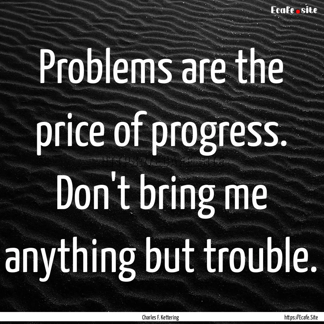 Problems are the price of progress. Don't.... : Quote by Charles F. Kettering