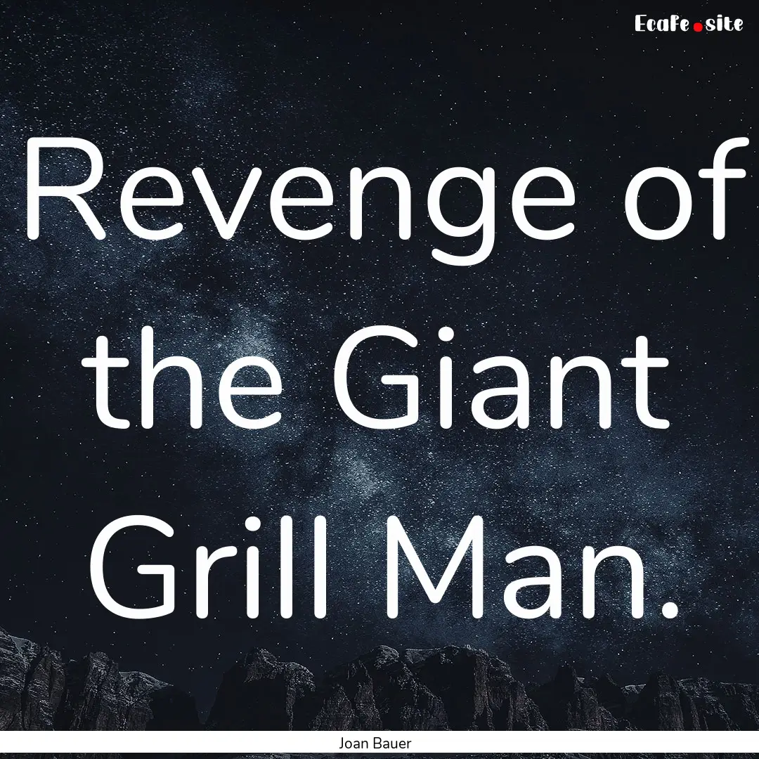 Revenge of the Giant Grill Man. : Quote by Joan Bauer