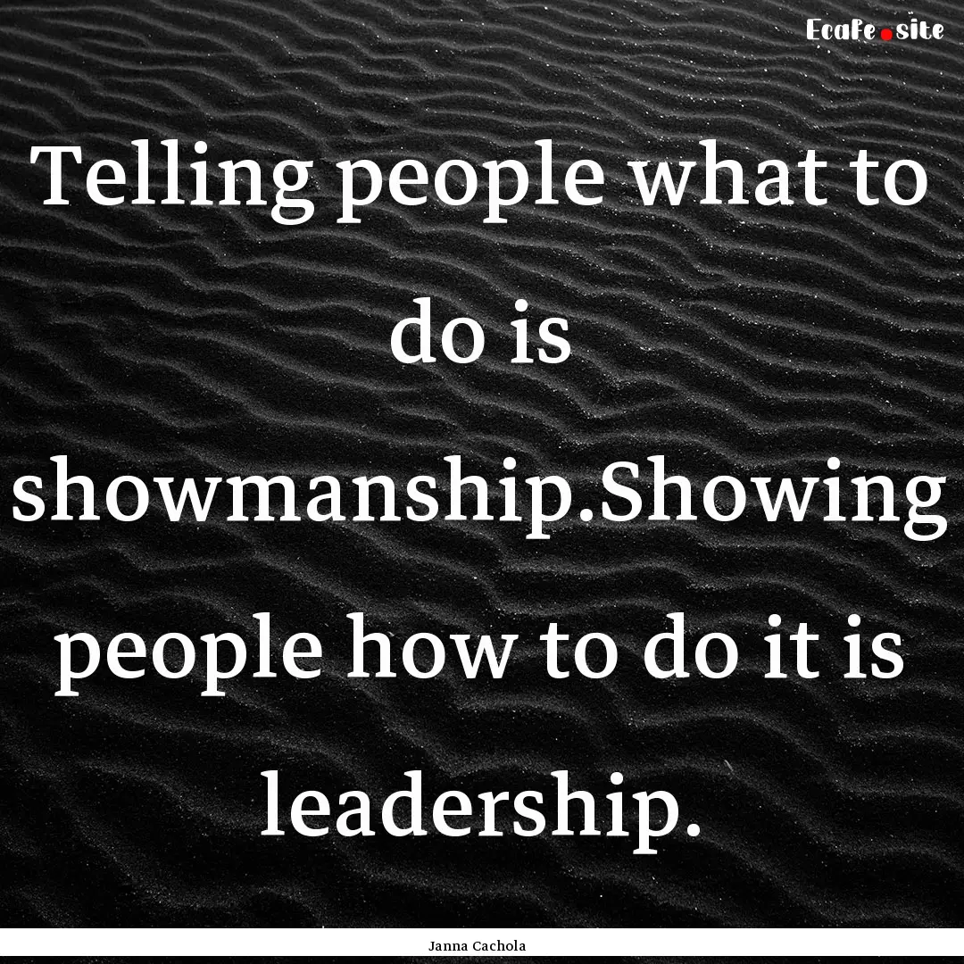 Telling people what to do is showmanship.Showing.... : Quote by Janna Cachola