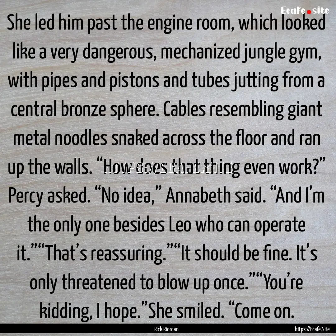 She led him past the engine room, which looked.... : Quote by Rick Riordan