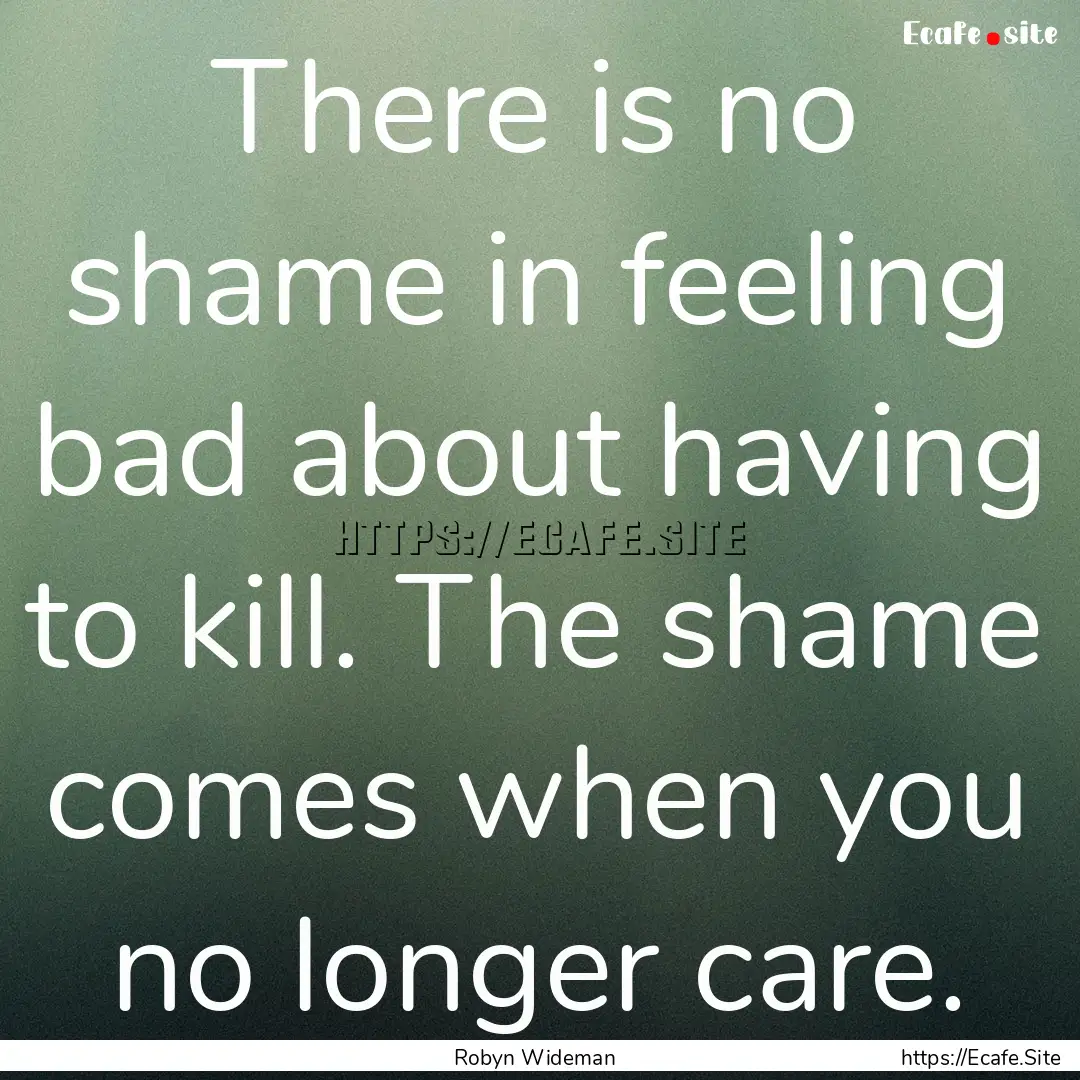 There is no shame in feeling bad about having.... : Quote by Robyn Wideman