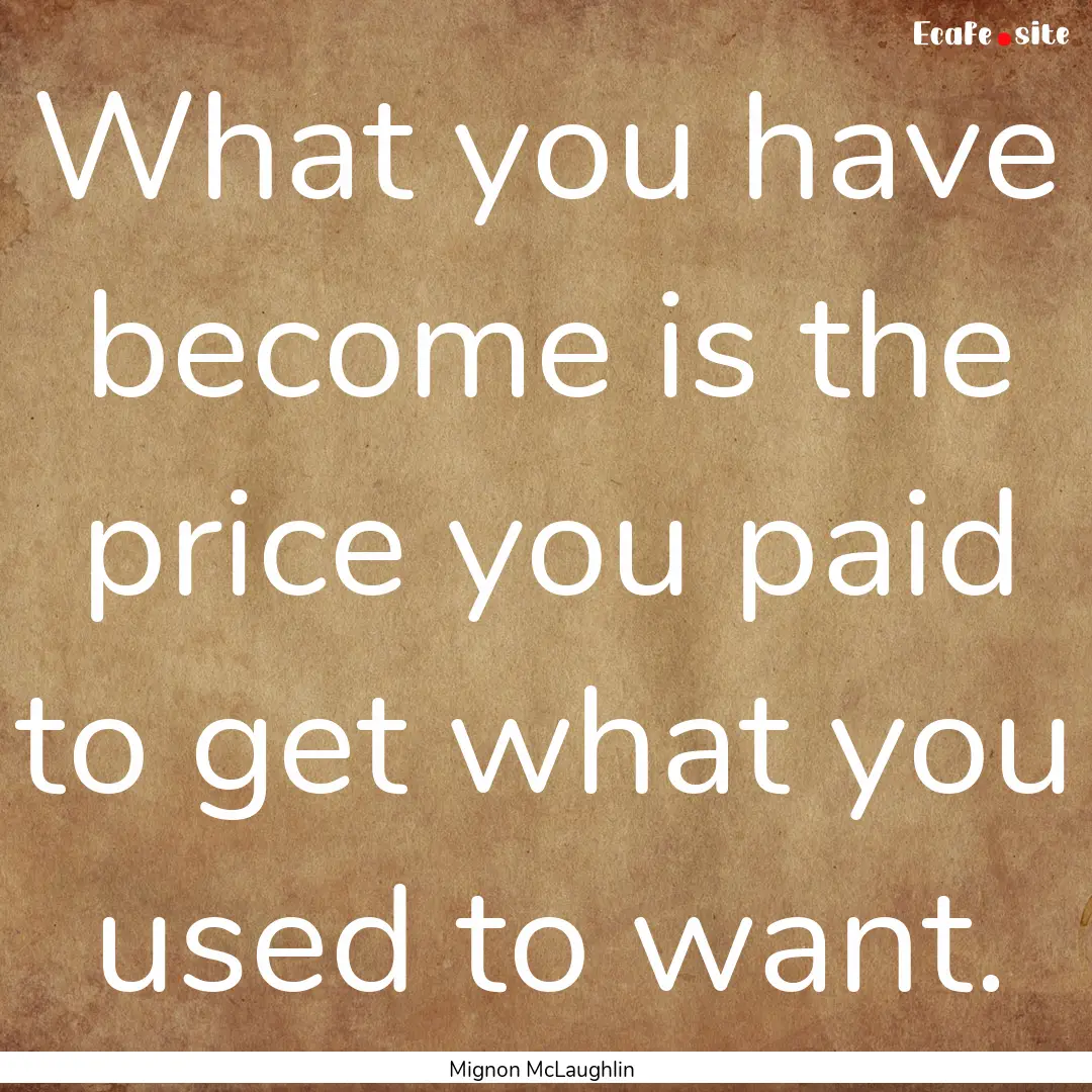 What you have become is the price you paid.... : Quote by Mignon McLaughlin