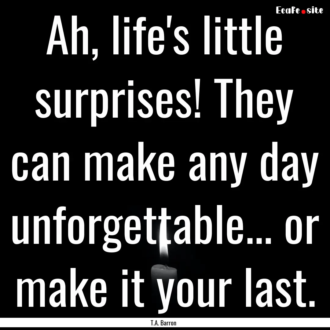 Ah, life's little surprises! They can make.... : Quote by T.A. Barron