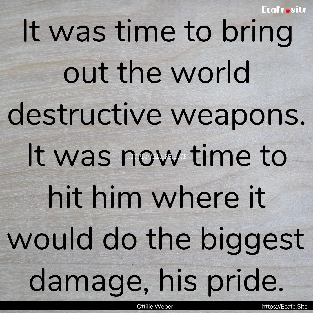 It was time to bring out the world destructive.... : Quote by Ottilie Weber