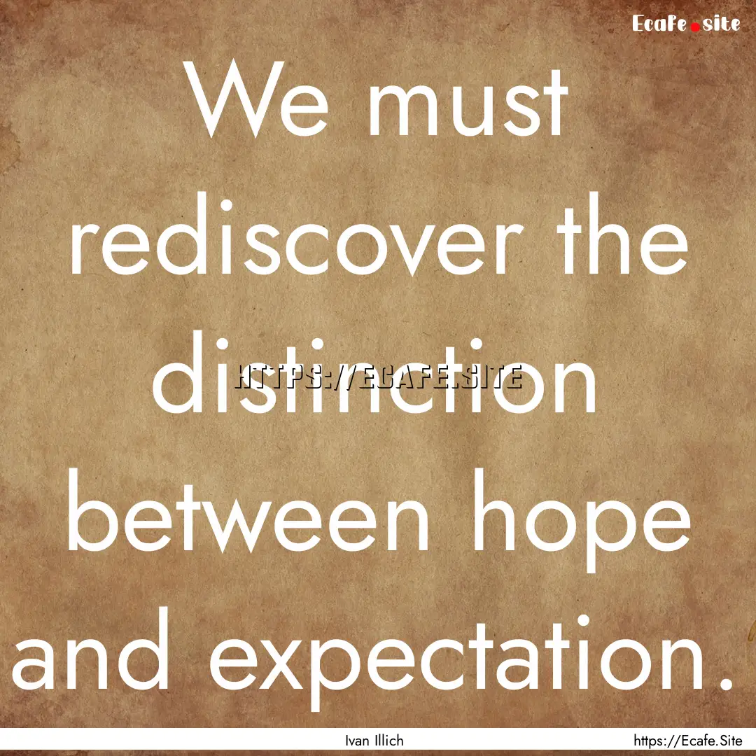 We must rediscover the distinction between.... : Quote by Ivan Illich