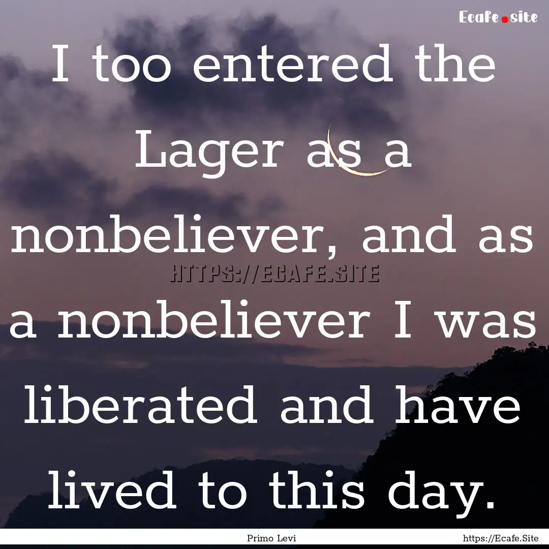 I too entered the Lager as a nonbeliever,.... : Quote by Primo Levi