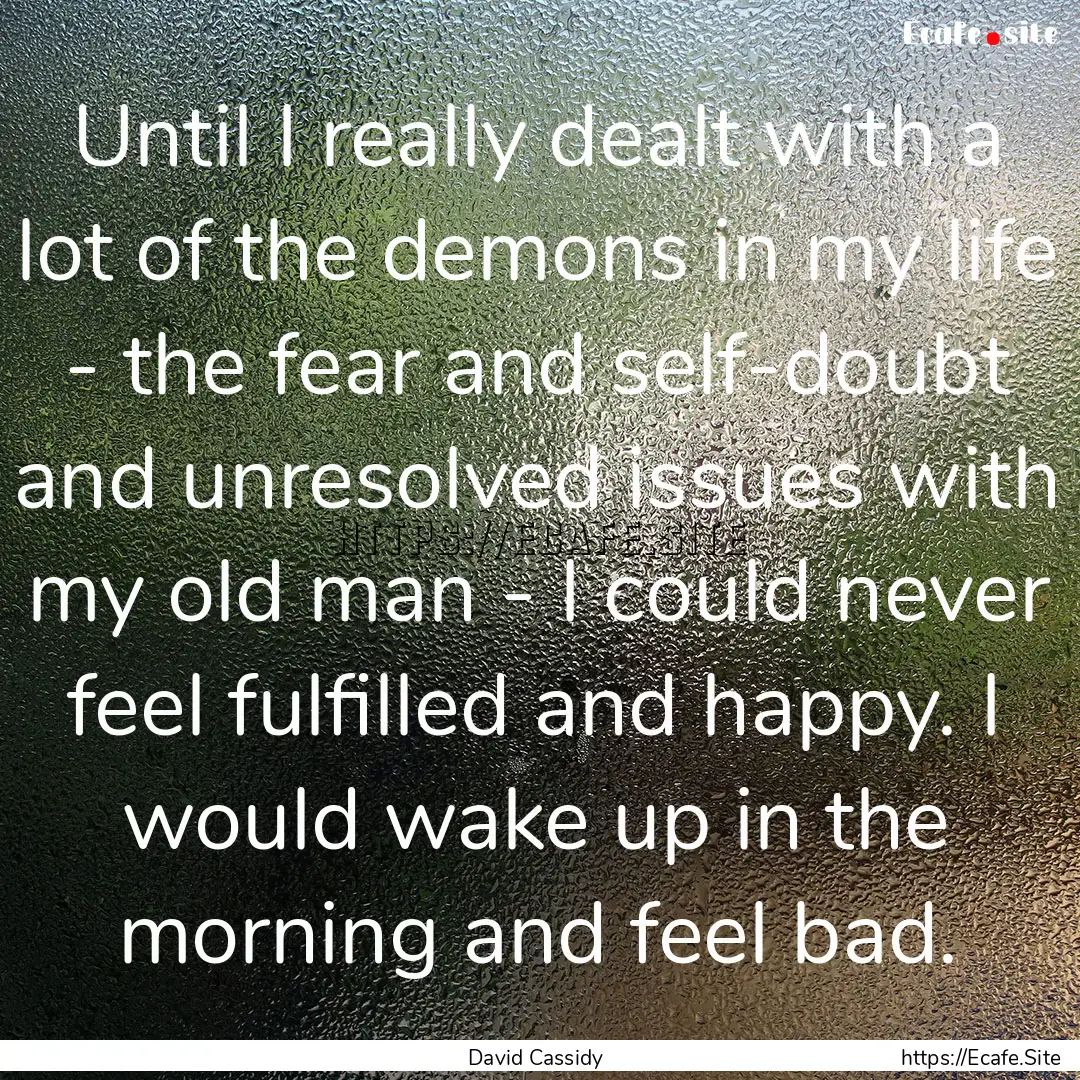 Until I really dealt with a lot of the demons.... : Quote by David Cassidy