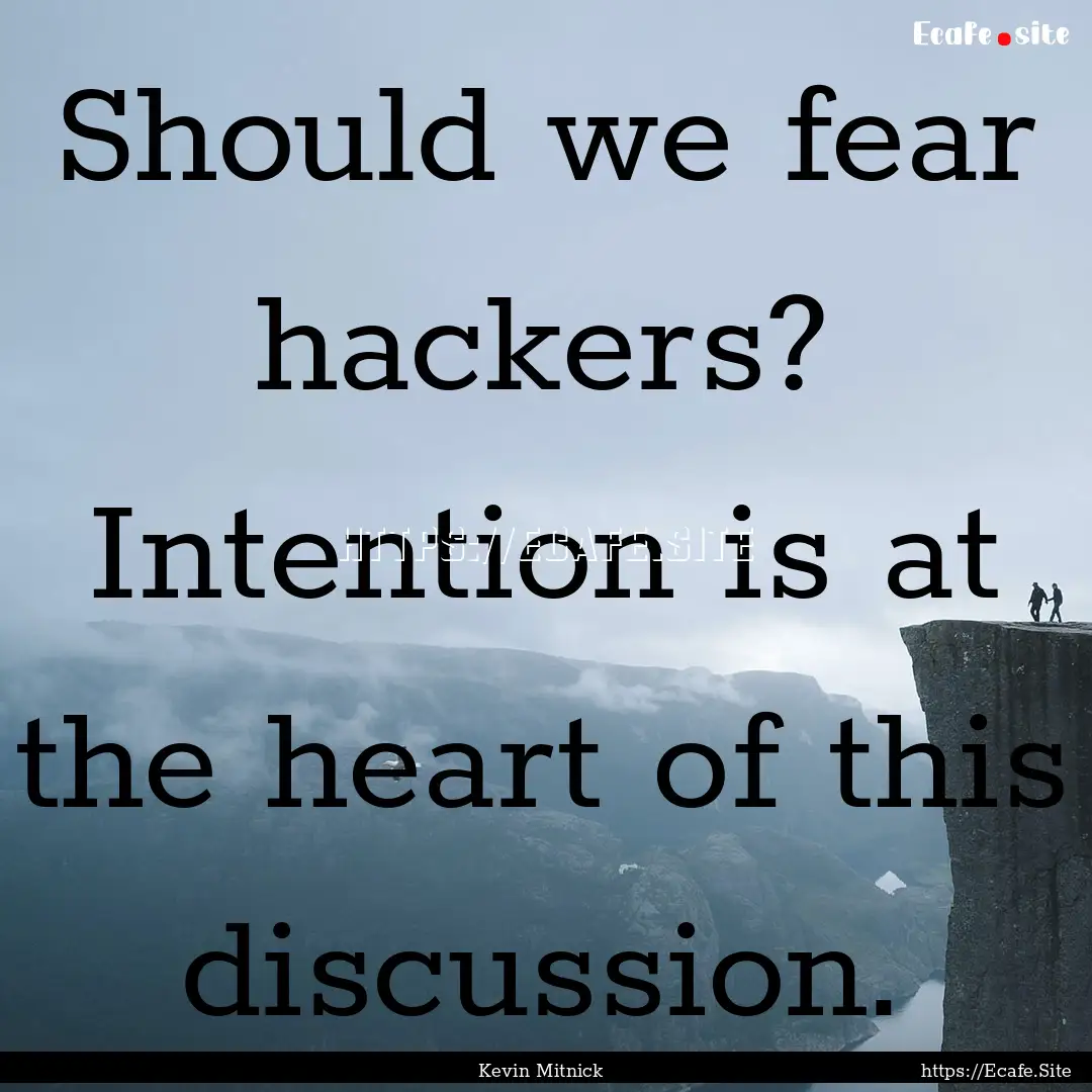 Should we fear hackers? Intention is at the.... : Quote by Kevin Mitnick