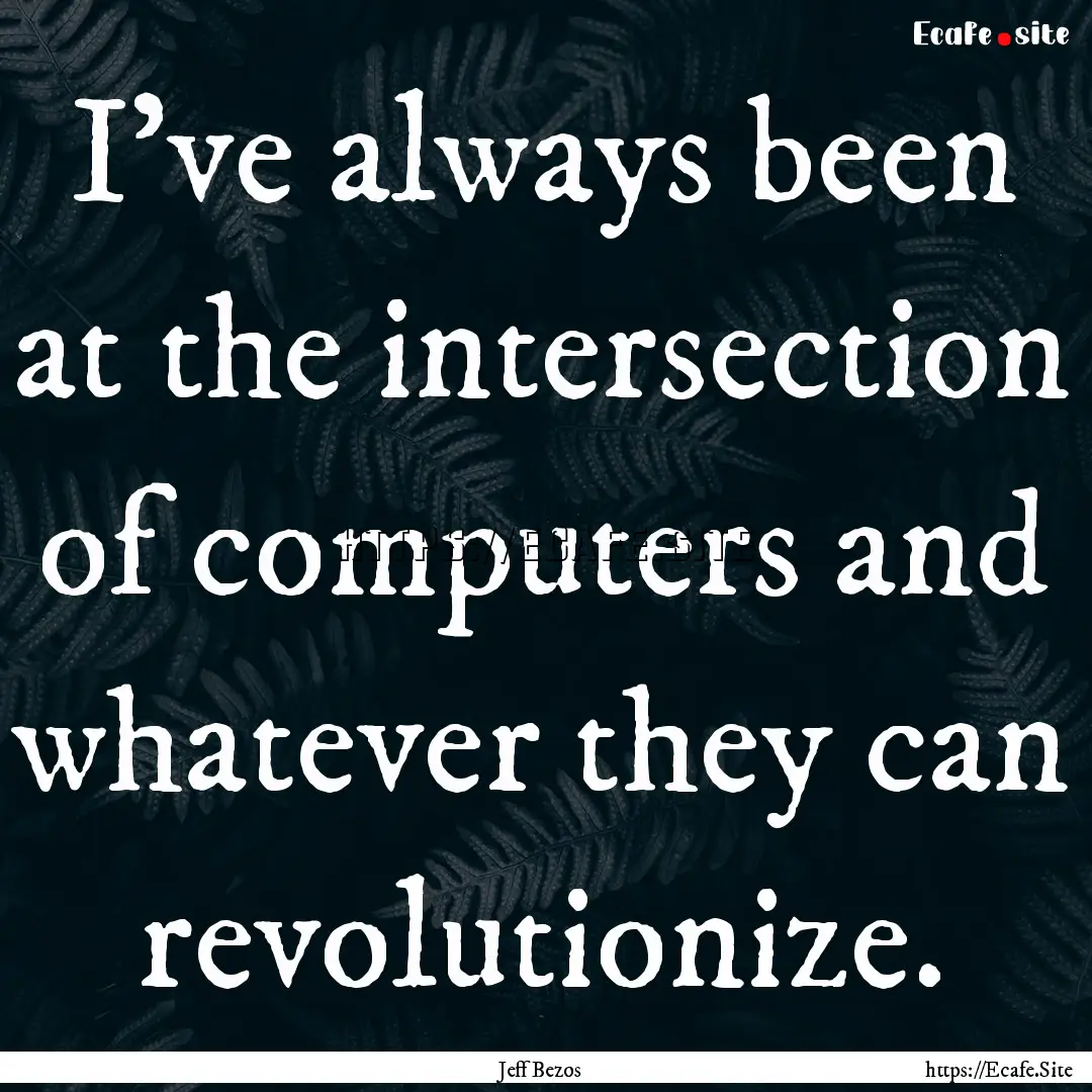 I've always been at the intersection of computers.... : Quote by Jeff Bezos