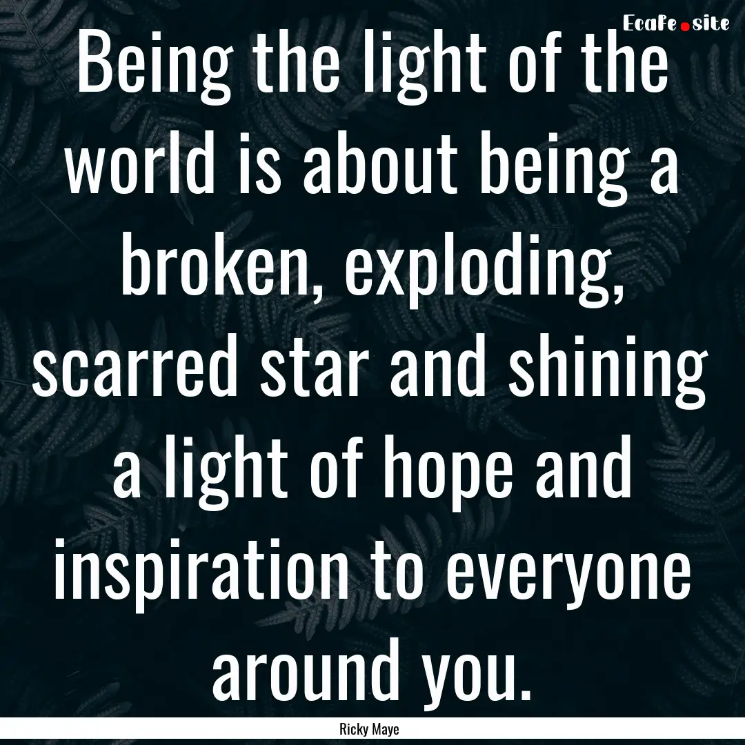 Being the light of the world is about being.... : Quote by Ricky Maye