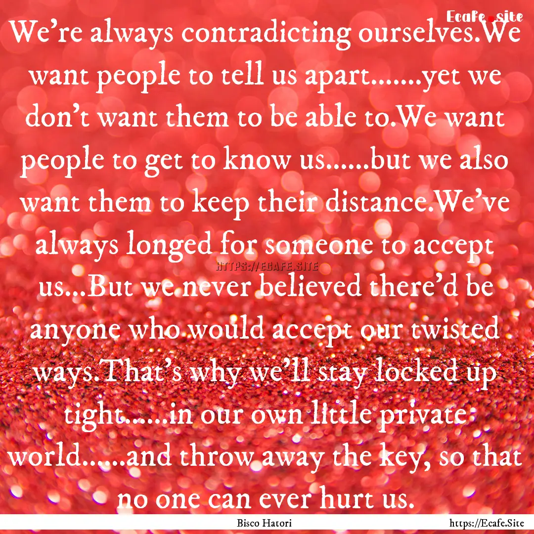 We're always contradicting ourselves.We want.... : Quote by Bisco Hatori