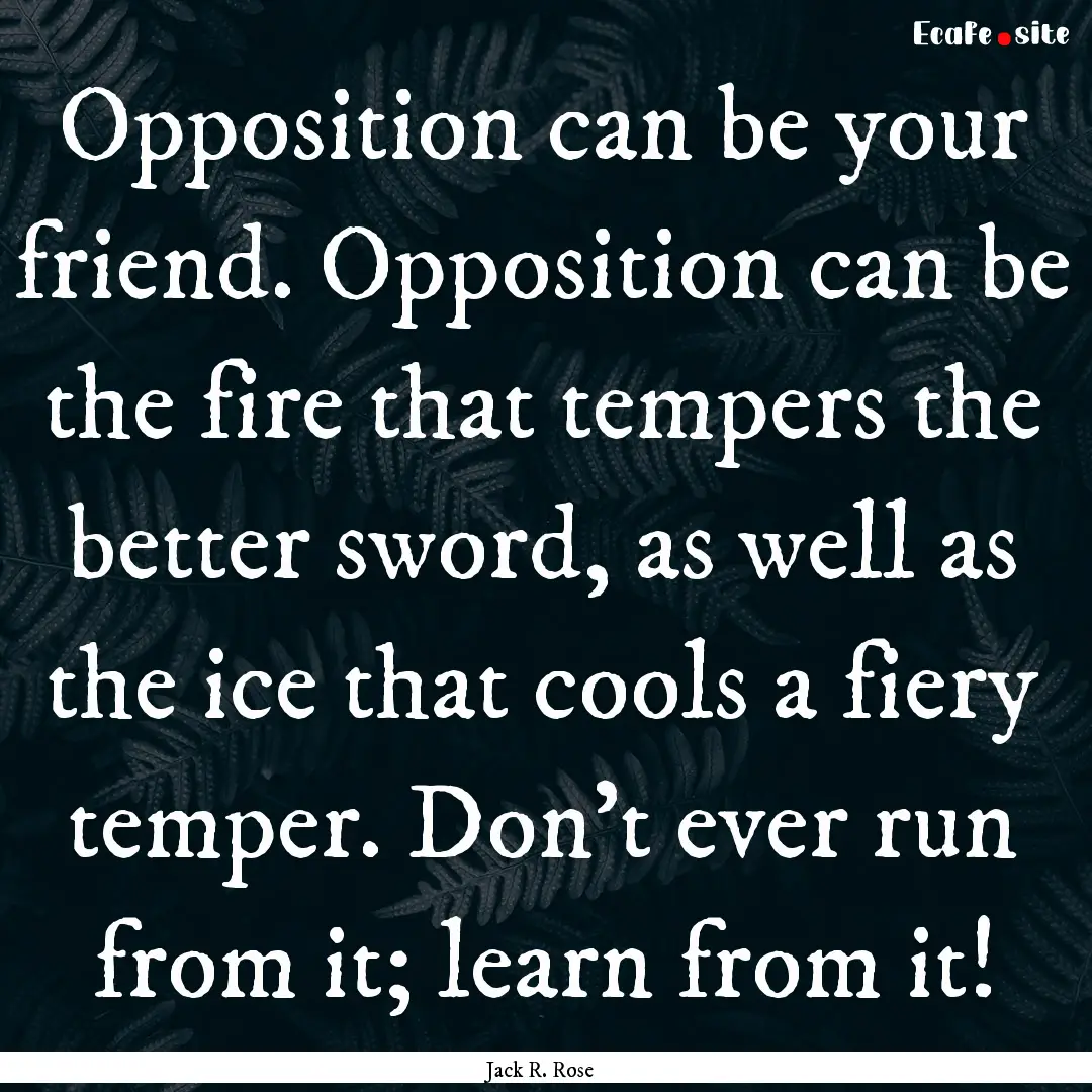 Opposition can be your friend. Opposition.... : Quote by Jack R. Rose