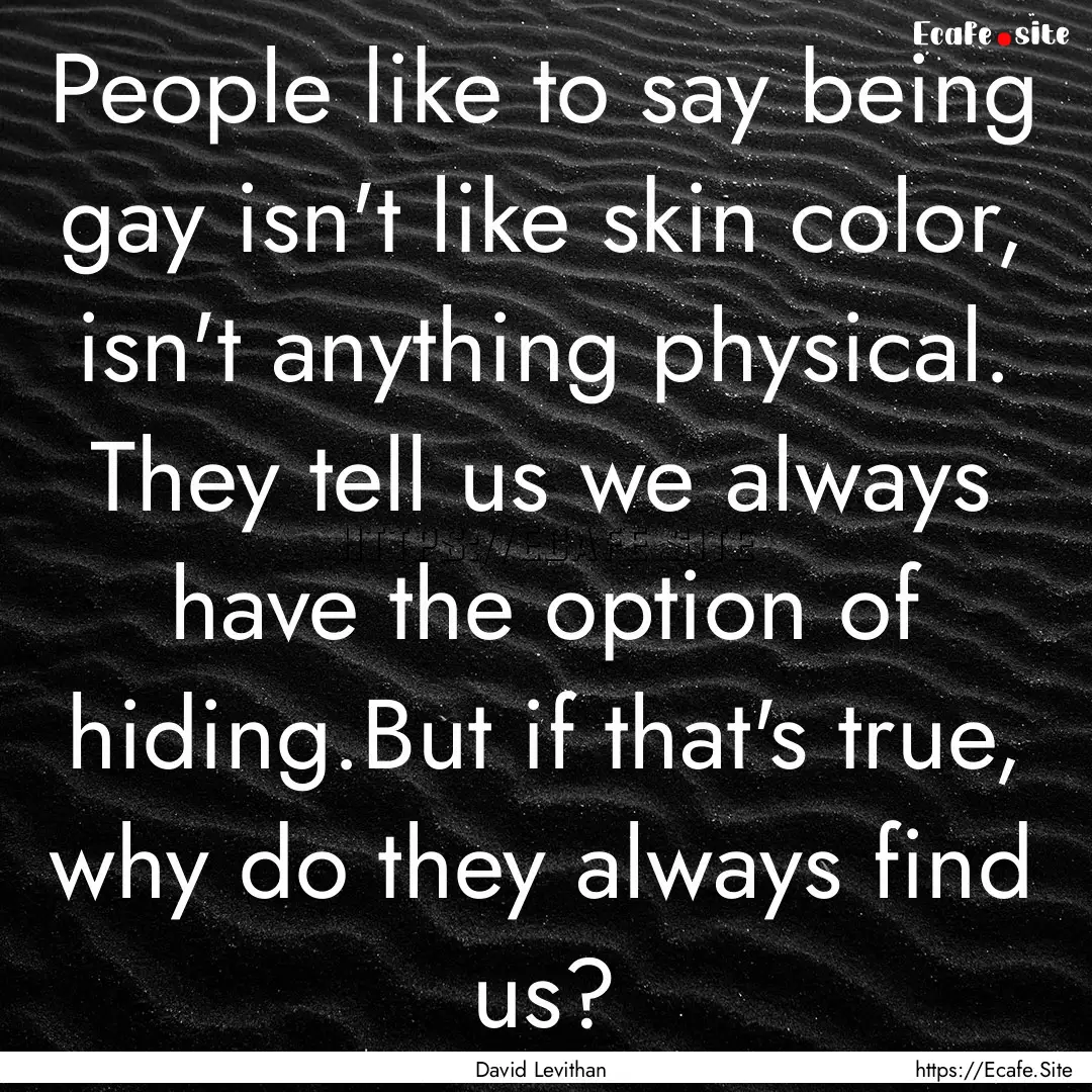 People like to say being gay isn't like skin.... : Quote by David Levithan