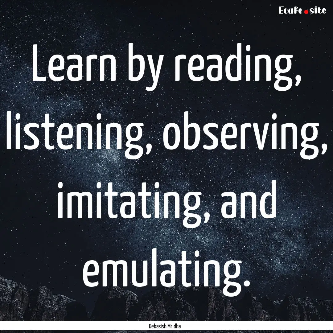 Learn by reading, listening, observing, imitating,.... : Quote by Debasish Mridha