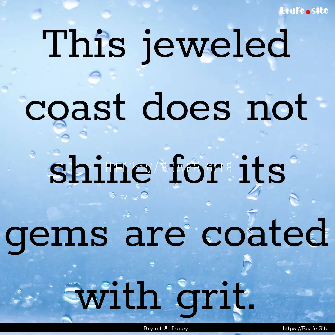 This jeweled coast does not shine for its.... : Quote by Bryant A. Loney