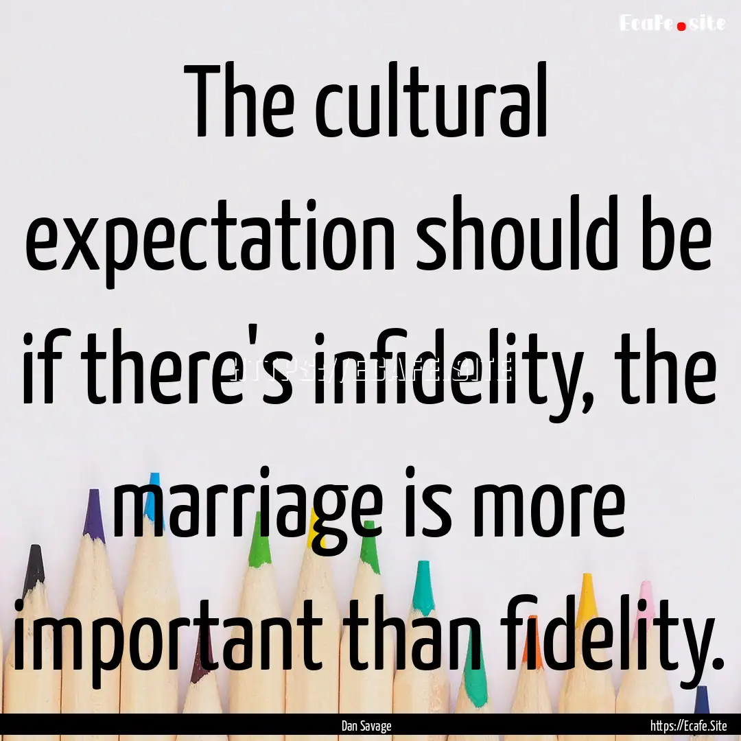 The cultural expectation should be if there's.... : Quote by Dan Savage