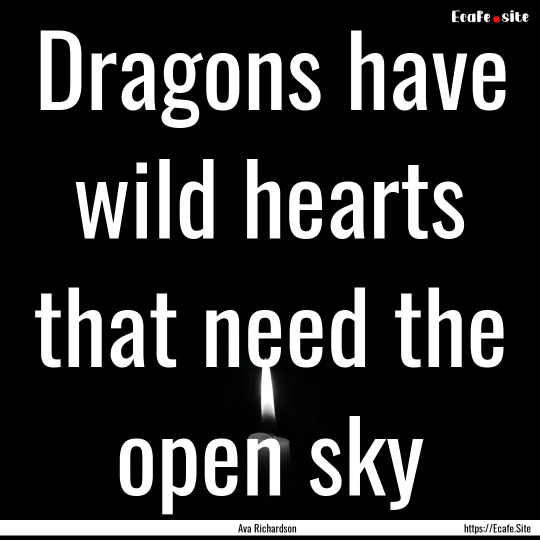 Dragons have wild hearts that need the open.... : Quote by Ava Richardson