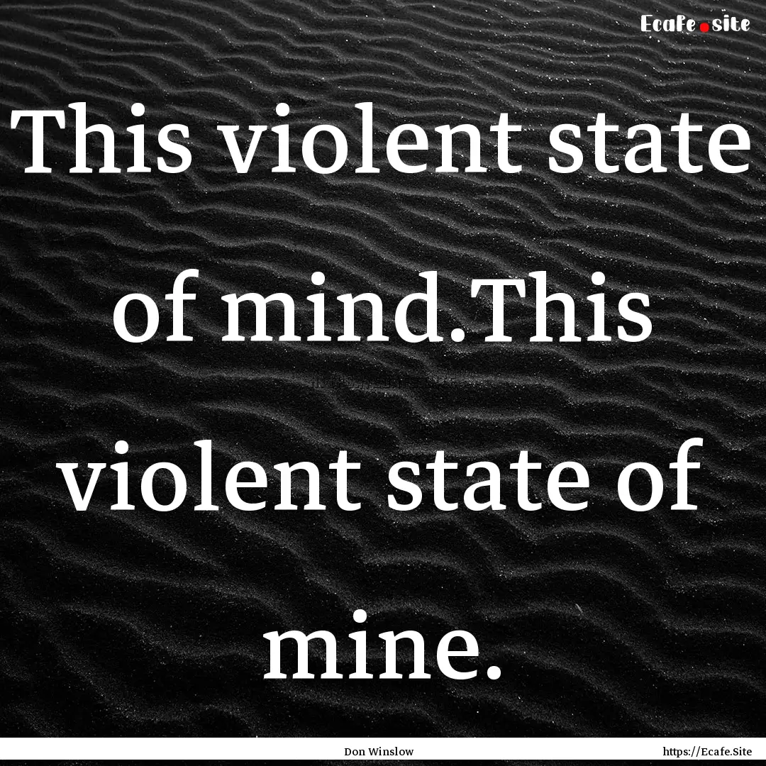 This violent state of mind.This violent state.... : Quote by Don Winslow