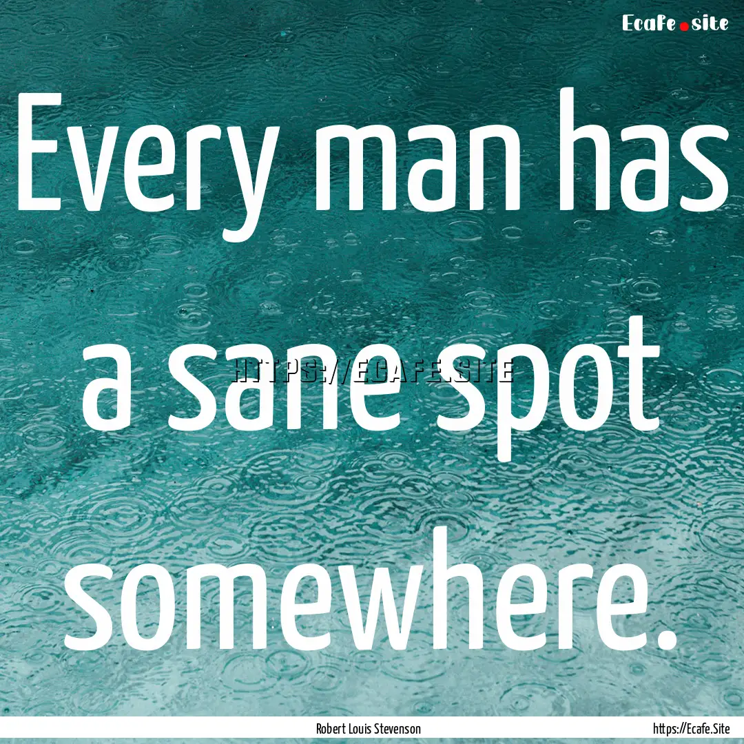 Every man has a sane spot somewhere. : Quote by Robert Louis Stevenson