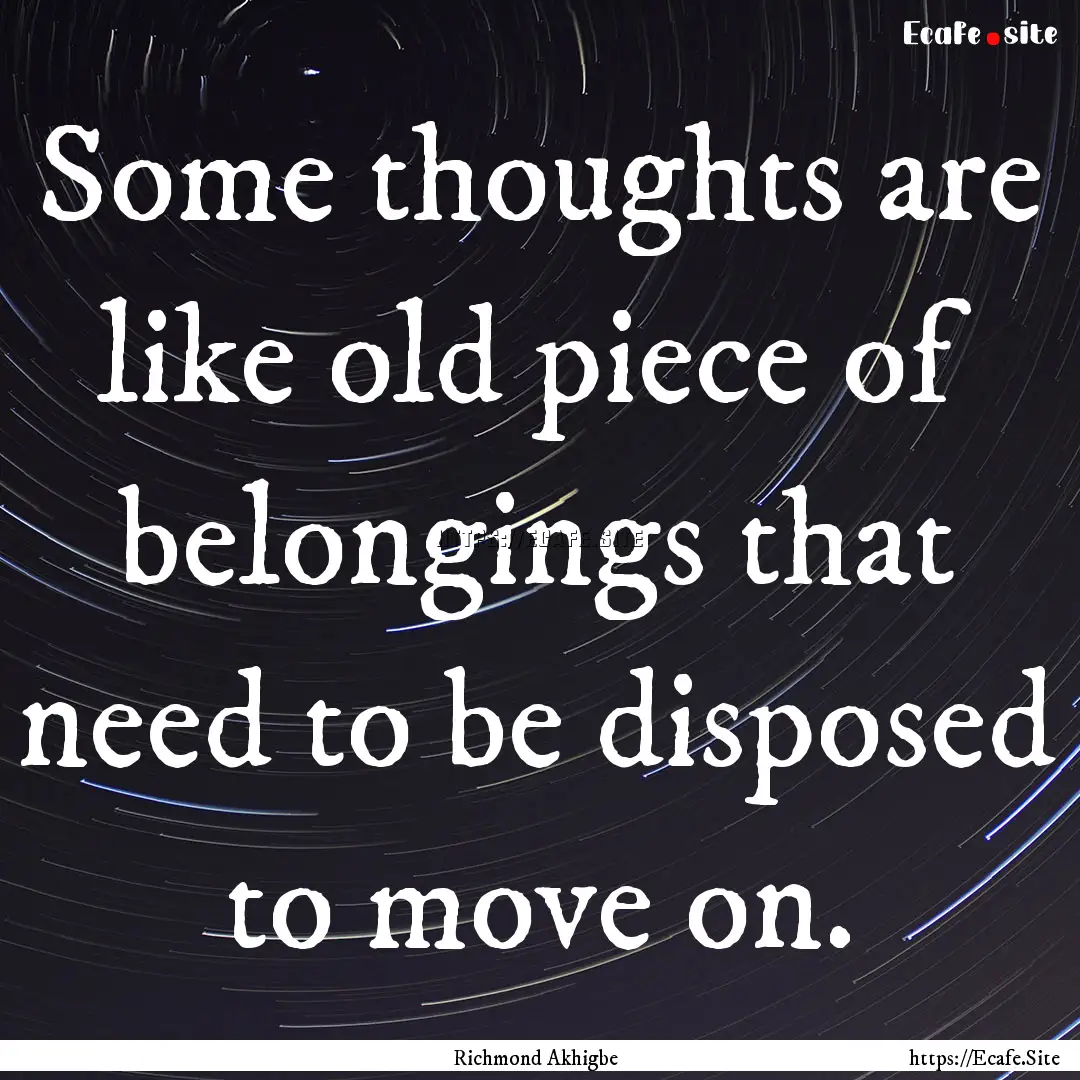 Some thoughts are like old piece of belongings.... : Quote by Richmond Akhigbe