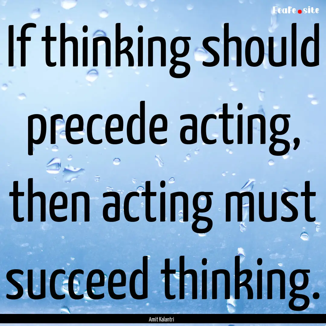 If thinking should precede acting, then acting.... : Quote by Amit Kalantri