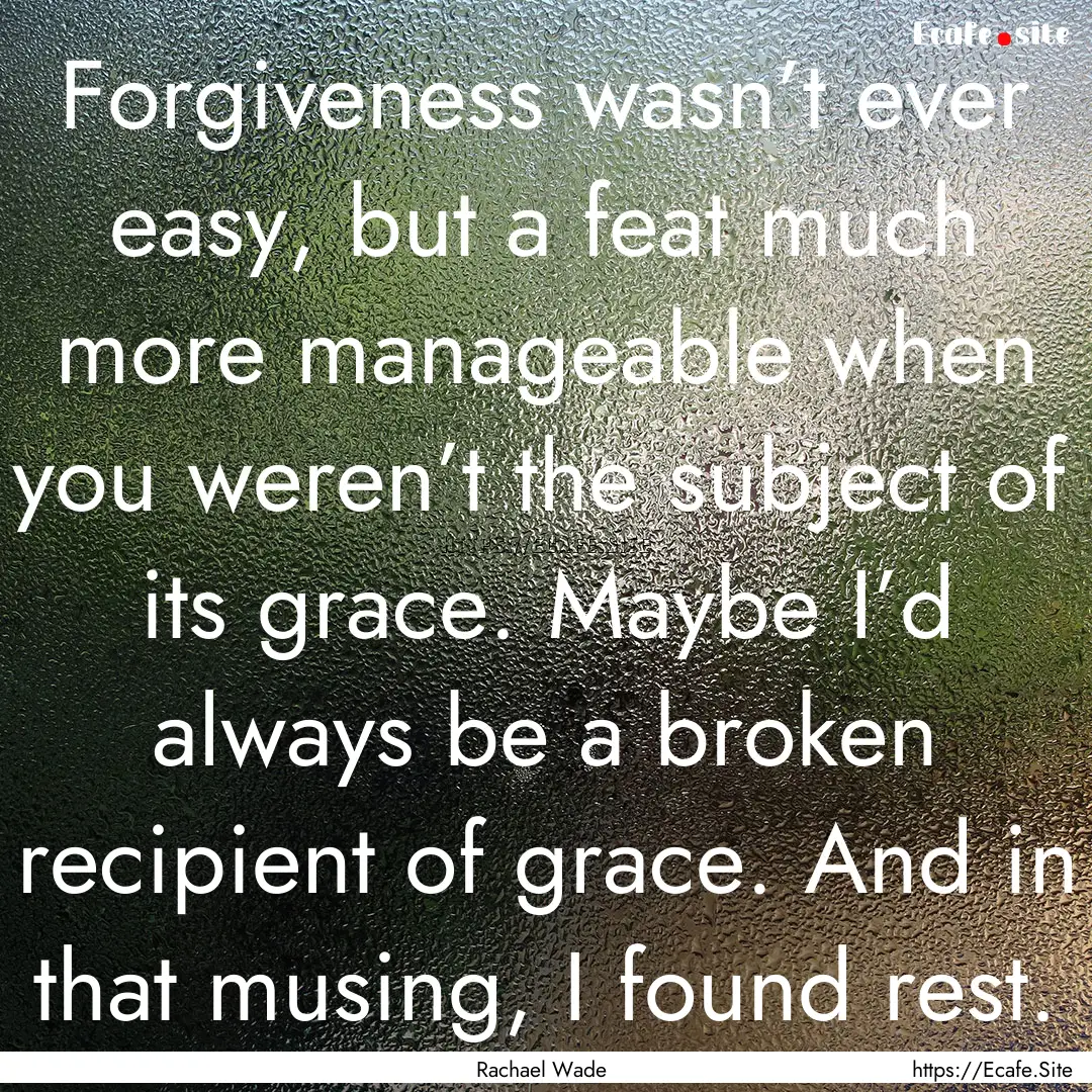 Forgiveness wasn’t ever easy, but a feat.... : Quote by Rachael Wade