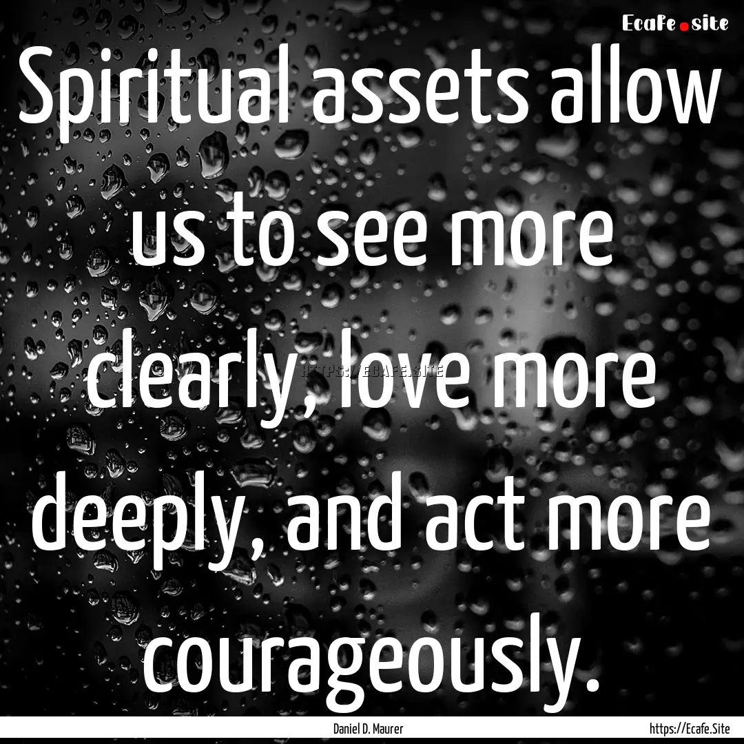 Spiritual assets allow us to see more clearly,.... : Quote by Daniel D. Maurer