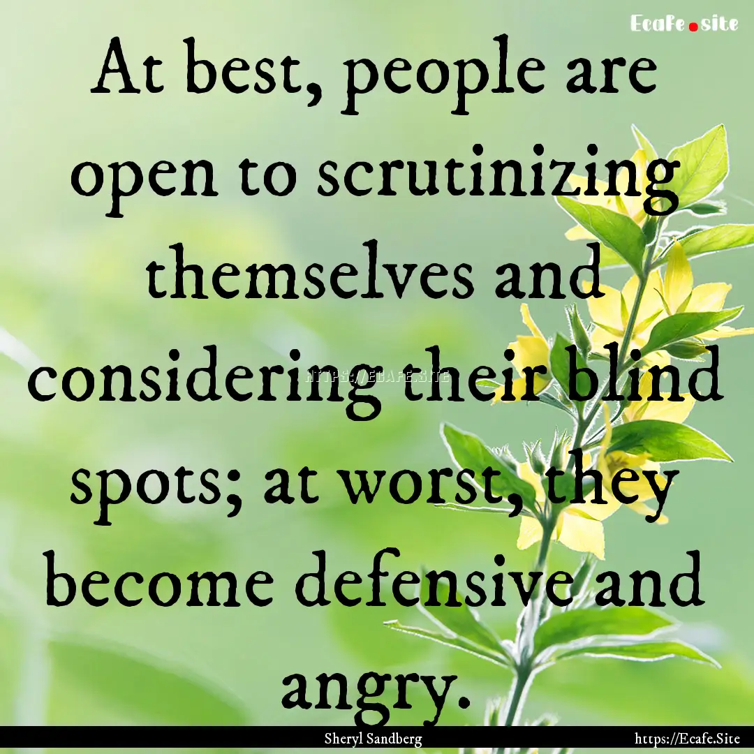 At best, people are open to scrutinizing.... : Quote by Sheryl Sandberg