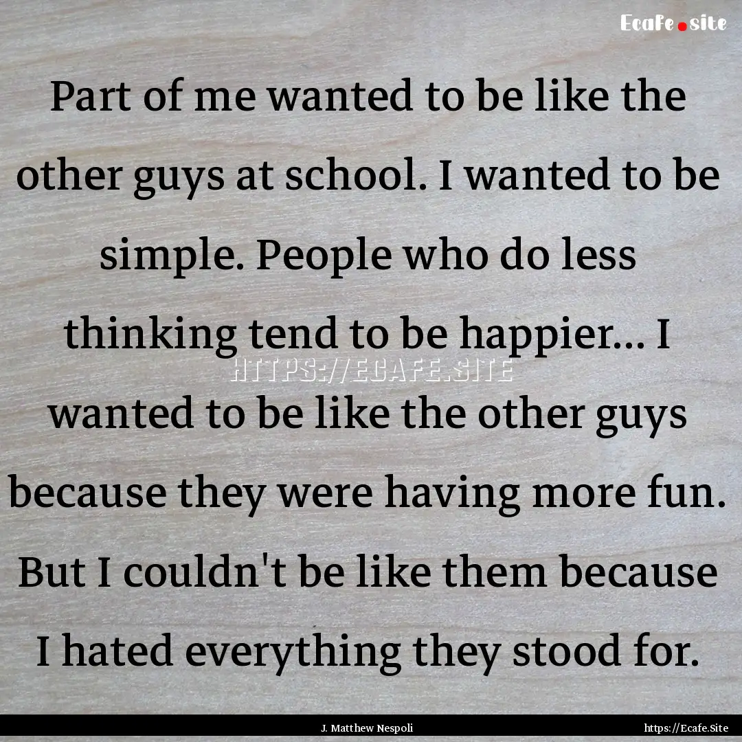 Part of me wanted to be like the other guys.... : Quote by J. Matthew Nespoli