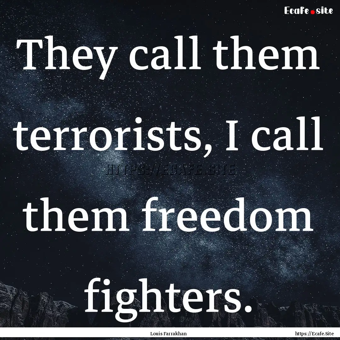 They call them terrorists, I call them freedom.... : Quote by Louis Farrakhan