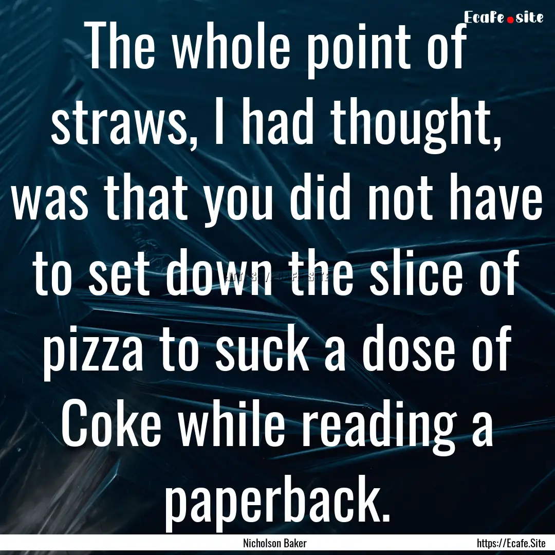 The whole point of straws, I had thought,.... : Quote by Nicholson Baker