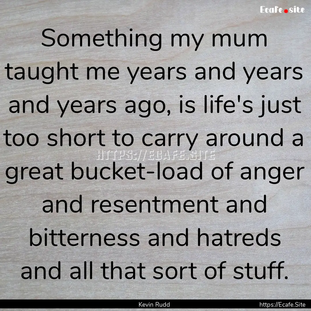 Something my mum taught me years and years.... : Quote by Kevin Rudd