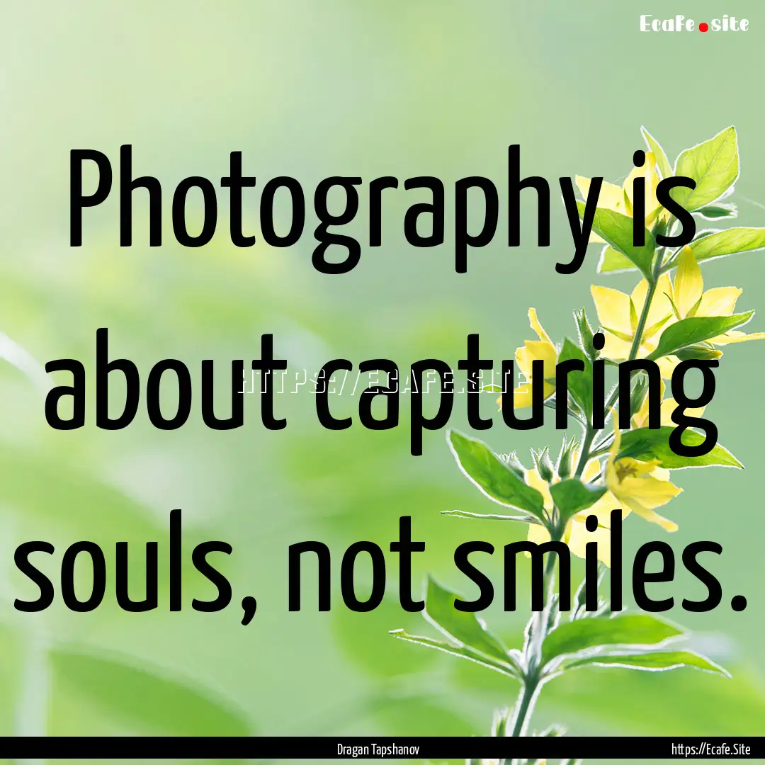 Photography is about capturing souls, not.... : Quote by Dragan Tapshanov