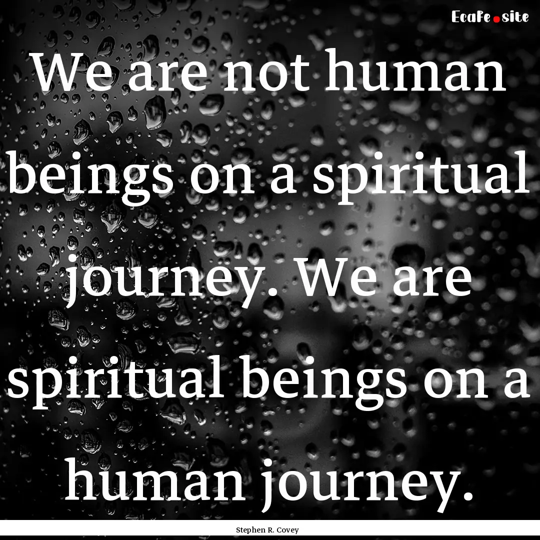 We are not human beings on a spiritual journey..... : Quote by Stephen R. Covey