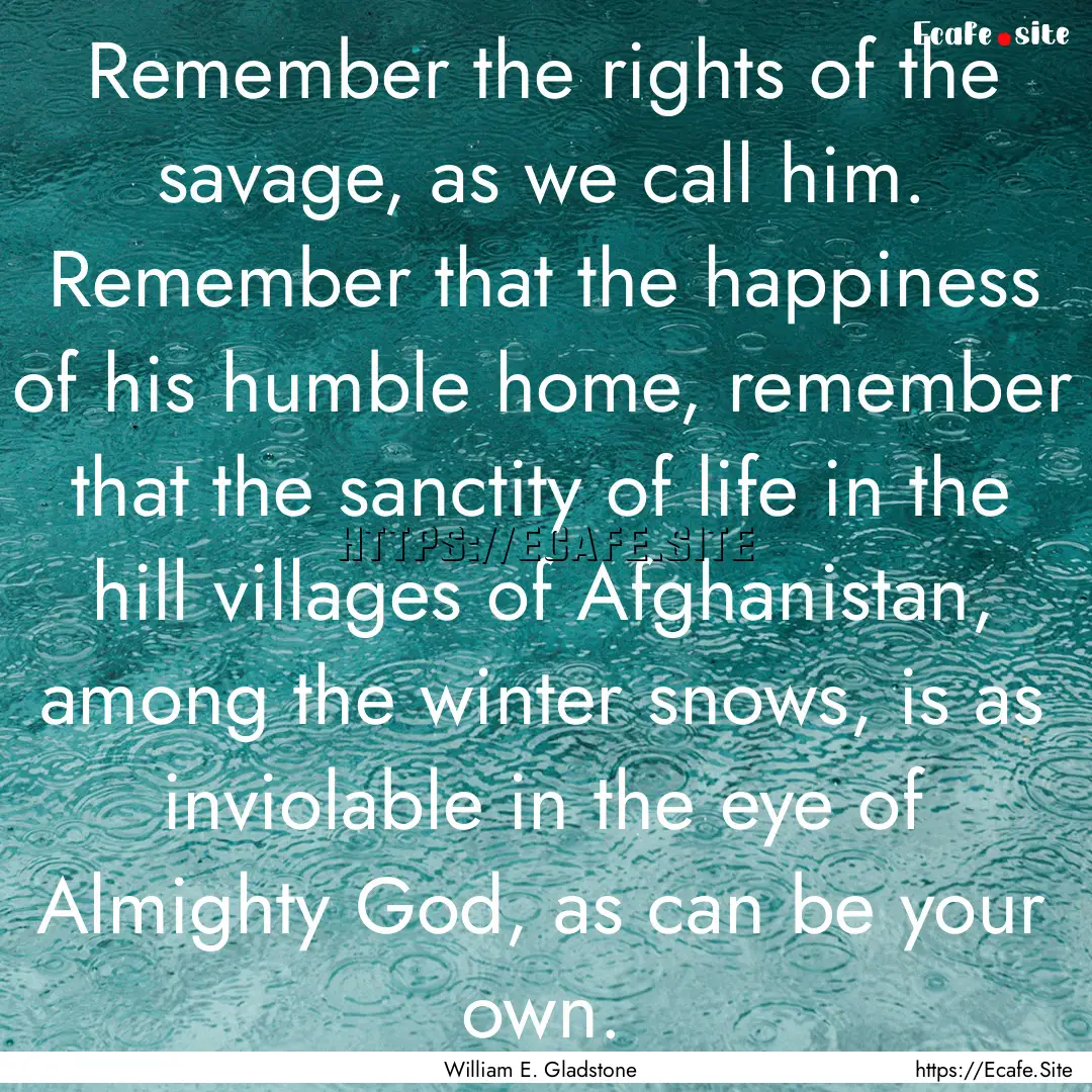 Remember the rights of the savage, as we.... : Quote by William E. Gladstone