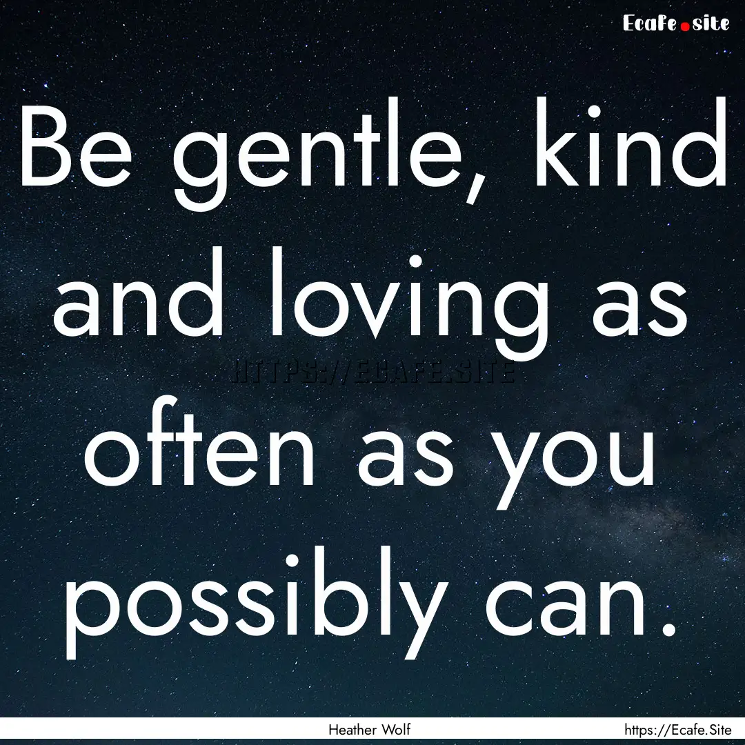 Be gentle, kind and loving as often as you.... : Quote by Heather Wolf