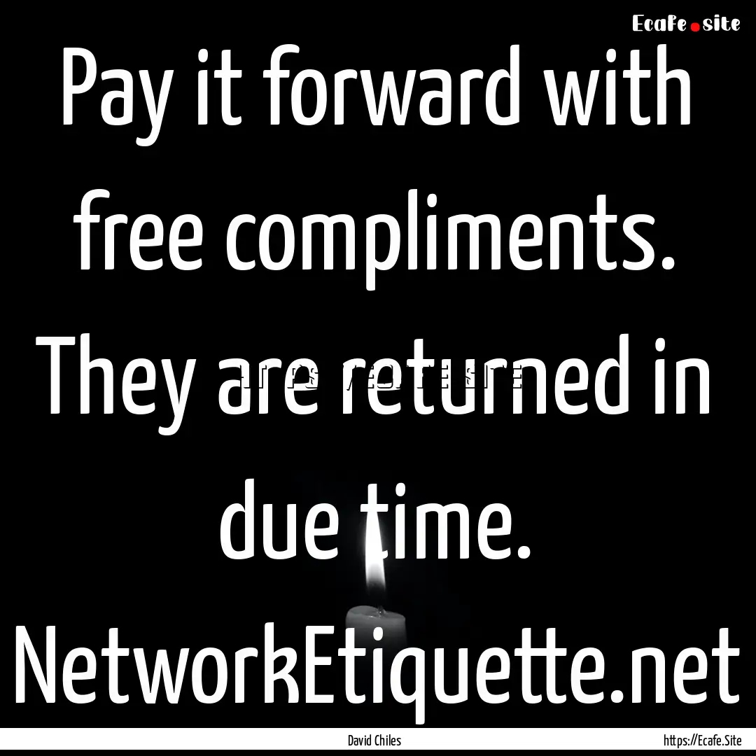 Pay it forward with free compliments. They.... : Quote by David Chiles