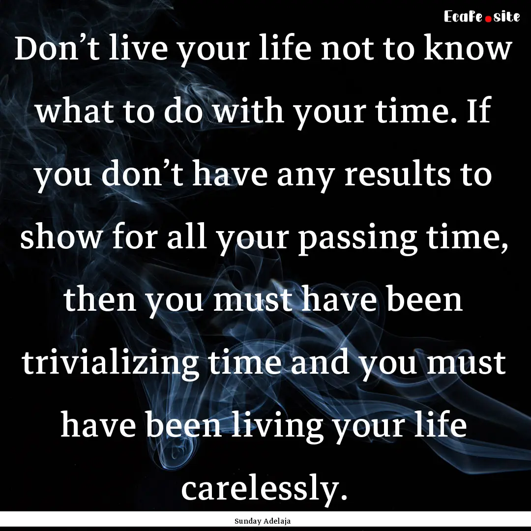 Don’t live your life not to know what to.... : Quote by Sunday Adelaja