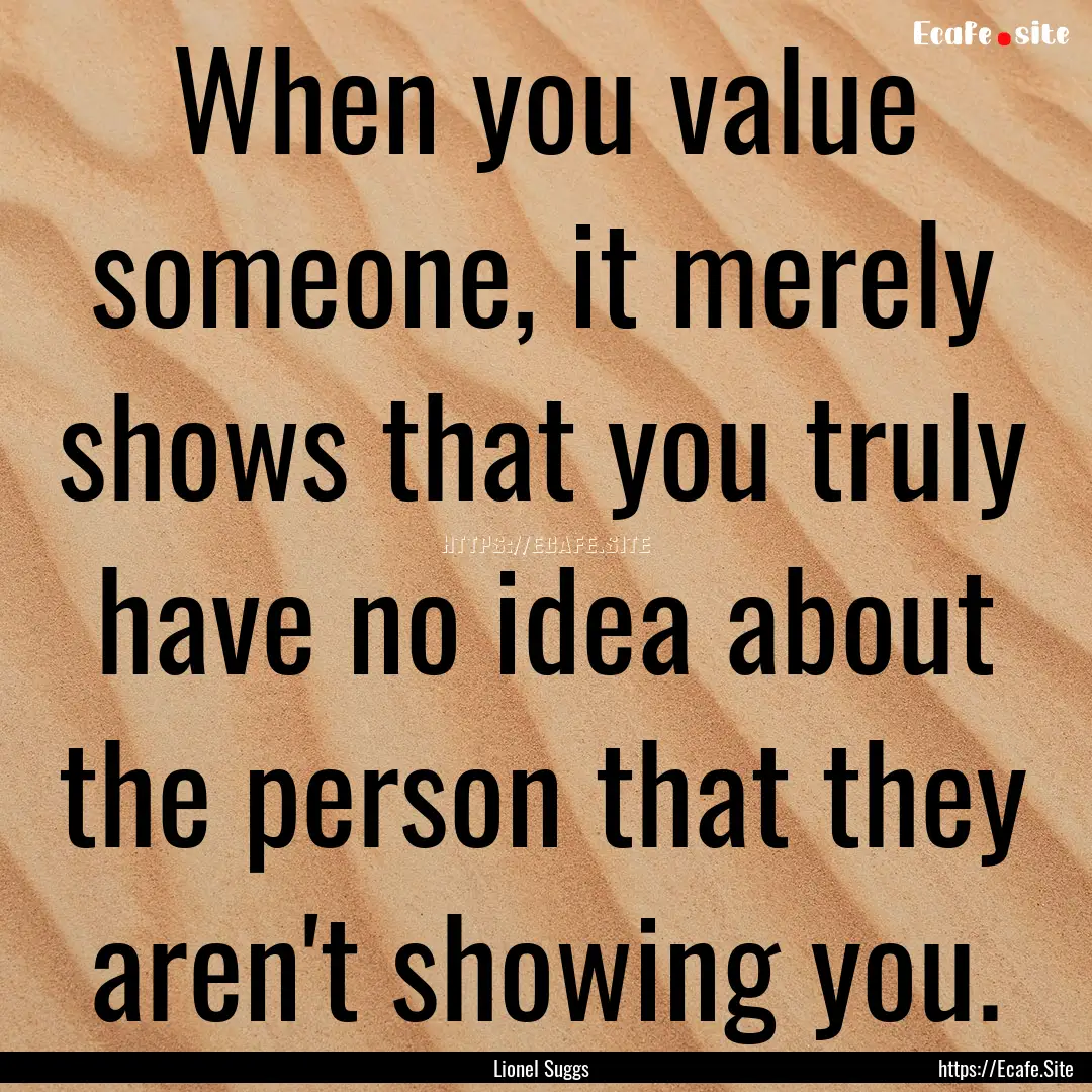 When you value someone, it merely shows that.... : Quote by Lionel Suggs