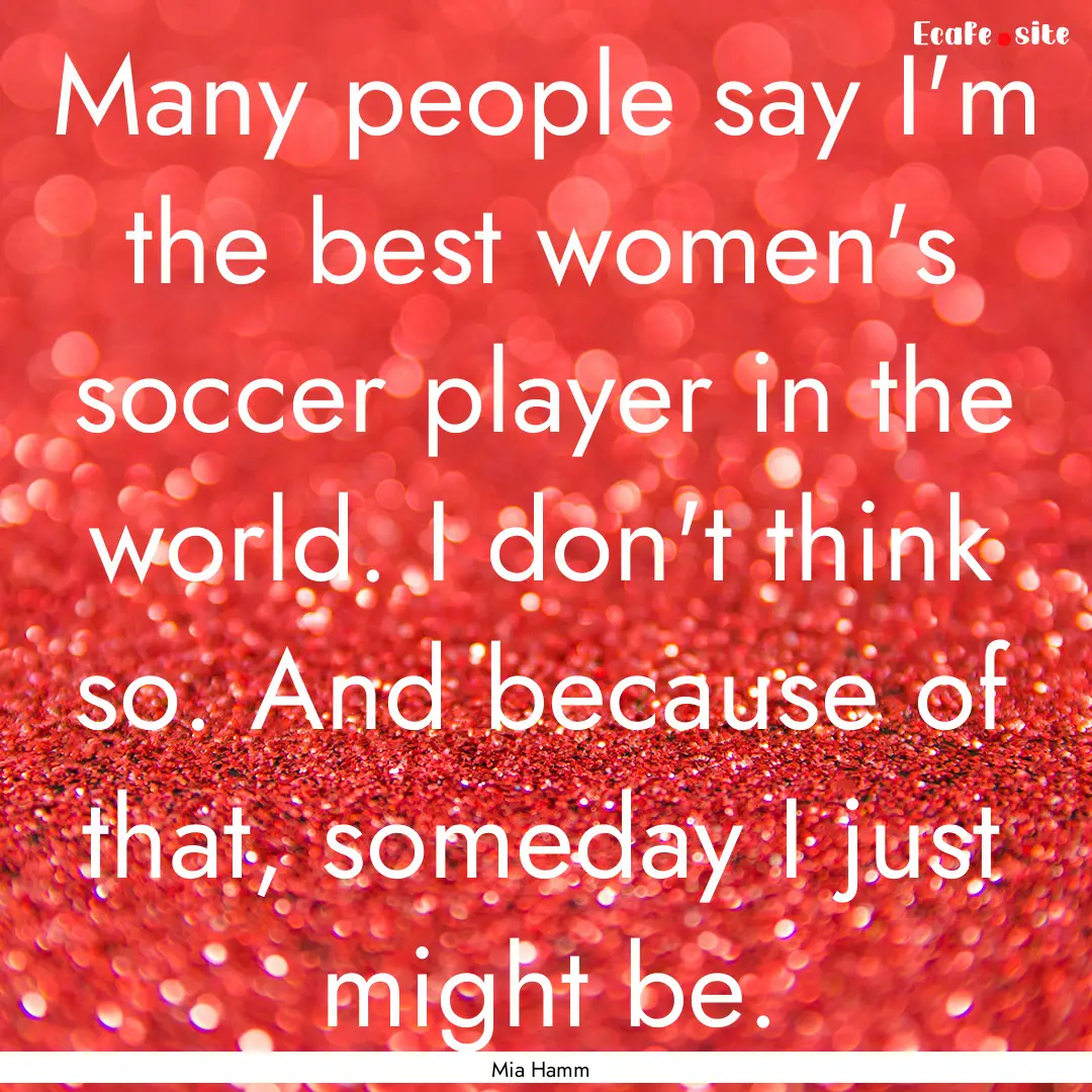 Many people say I'm the best women's soccer.... : Quote by Mia Hamm