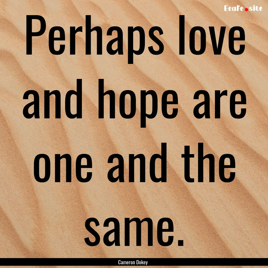 Perhaps love and hope are one and the same..... : Quote by Cameron Dokey